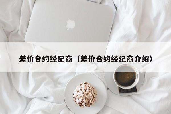 差价合约经纪商（差价合约经纪商介绍）