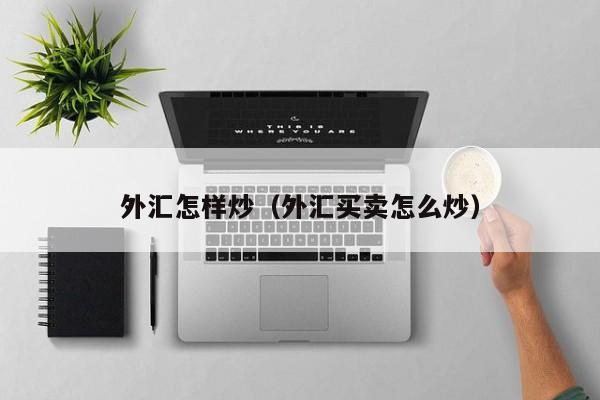 外汇怎样炒（外汇买卖怎么炒）