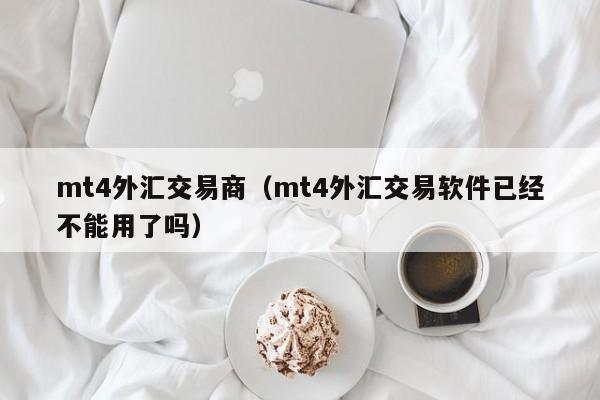 mt4外汇交易商（mt4外汇交易软件已经不能用了吗）