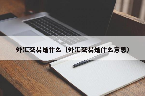 外汇交易是什么（外汇交易是什么意思）