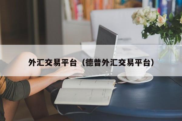 外汇交易平台（德普外汇交易平台）