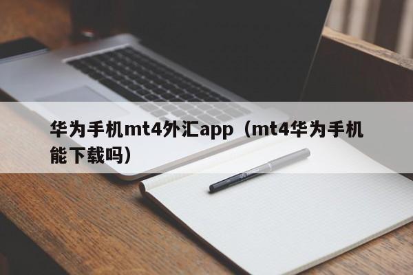 华为手机mt4外汇app（mt4华为手机能下载吗）