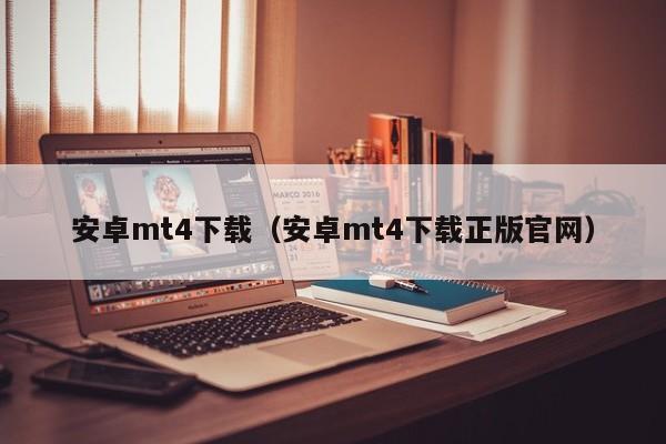 安卓mt4下载（安卓mt4下载正版官网）