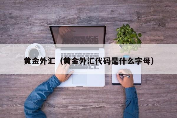 黄金外汇（黄金外汇代码是什么字母）