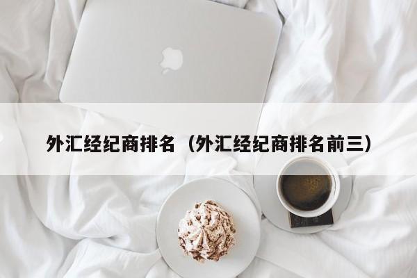 外汇经纪商排名（外汇经纪商排名前三）