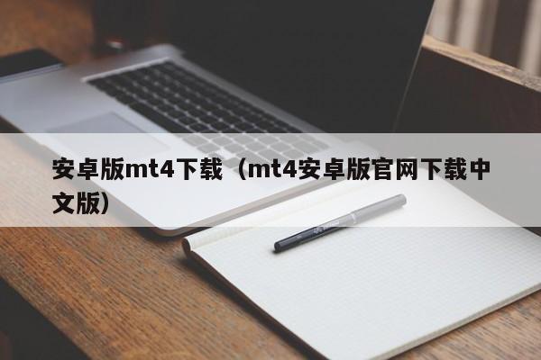 安卓版mt4下载（mt4安卓版官网下载中文版）