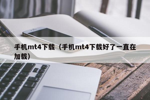 手机mt4下载（手机mt4下载好了一直在加载）