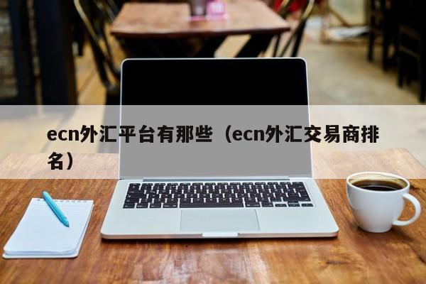 ecn外汇平台有那些（ecn外汇交易商排名）