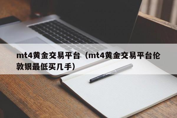 mt4黄金交易平台（mt4黄金交易平台伦敦银最低买几手）