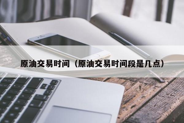 原油交易时间（原油交易时间段是几点）