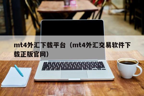 mt4外汇下载平台（mt4外汇交易软件下载正版官网）