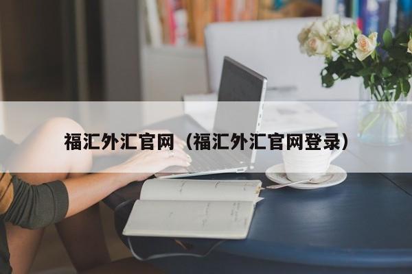 福汇外汇官网（福汇外汇官网登录）