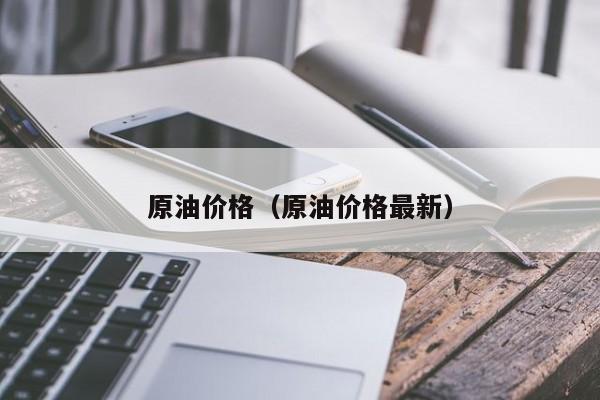 原油价格（原油价格最新）