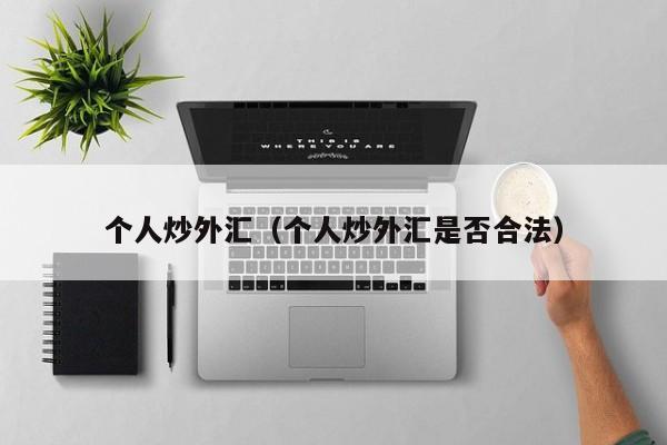 个人炒外汇（个人炒外汇是否合法）
