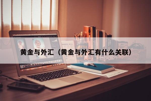 黄金与外汇（黄金与外汇有什么关联）