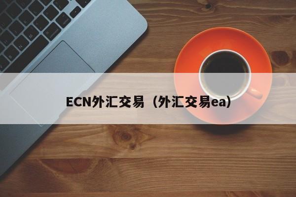 ECN外汇交易（外汇交易ea）