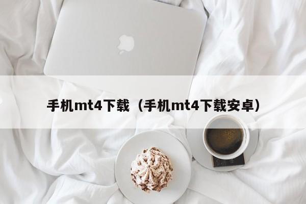手机mt4下载（手机mt4下载安卓）