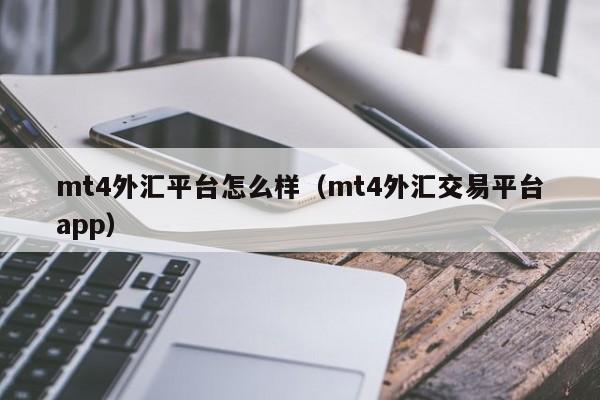 mt4外汇平台怎么样（mt4外汇交易平台app）