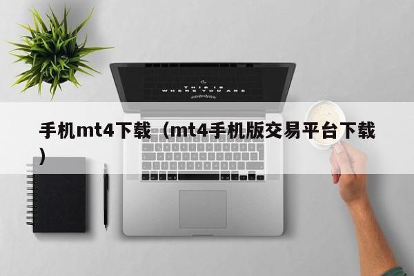 手机mt4下载（mt4手机版交易平台下载）