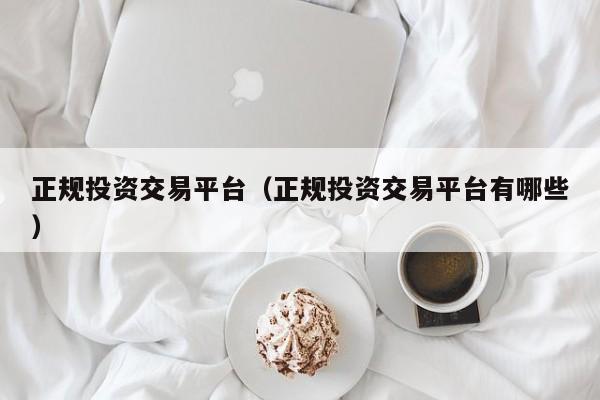 正规投资交易平台（正规投资交易平台有哪些）