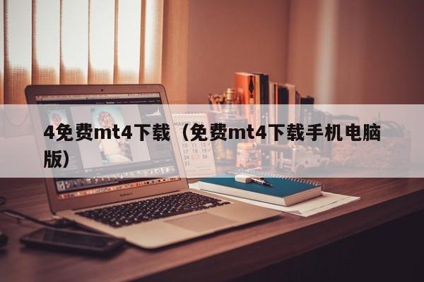 4免费mt4下载（免费mt4下载手机电脑版）